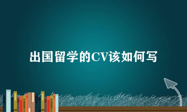 出国留学的CV该如何写