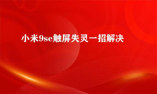 小米9se触屏失灵一招解决