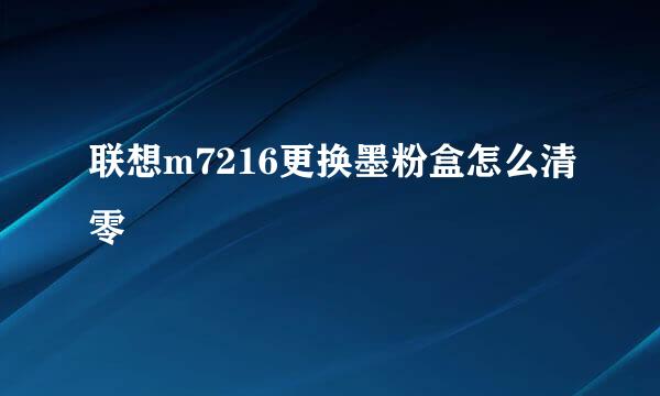 联想m7216更换墨粉盒怎么清零