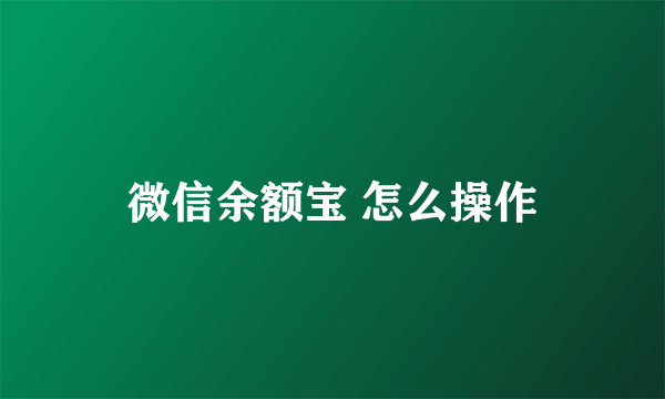 微信余额宝 怎么操作