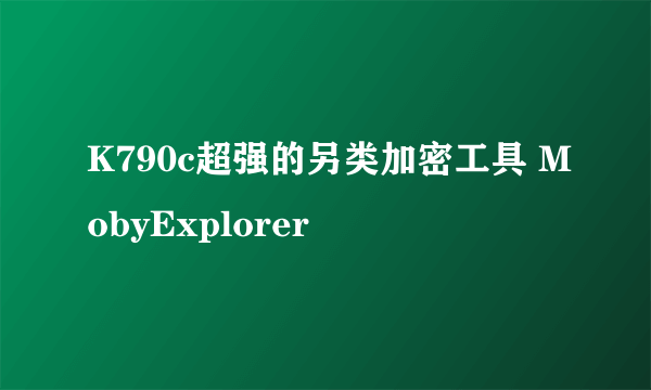 K790c超强的另类加密工具 MobyExplorer