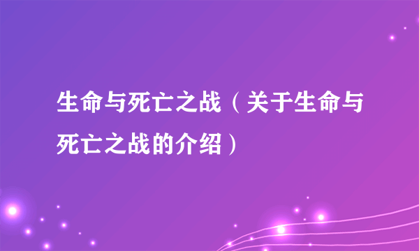 生命与死亡之战（关于生命与死亡之战的介绍）