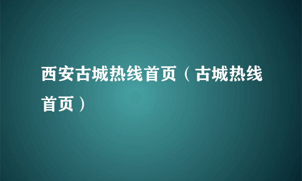 西安古城热线首页（古城热线首页）