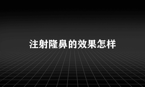 注射隆鼻的效果怎样