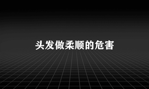 头发做柔顺的危害