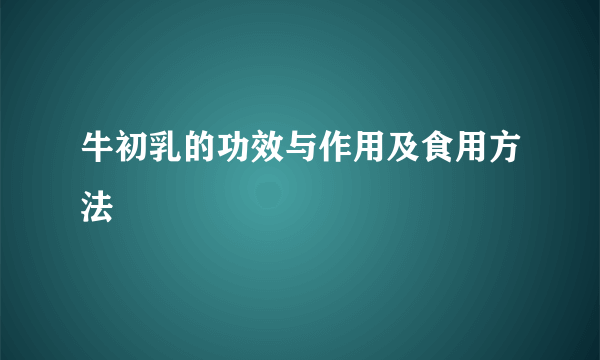 牛初乳的功效与作用及食用方法