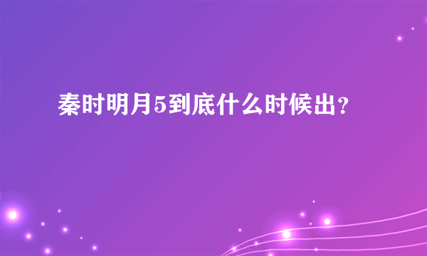秦时明月5到底什么时候出？
