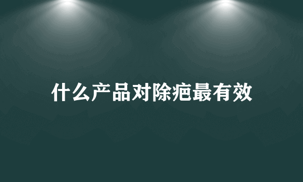 什么产品对除疤最有效