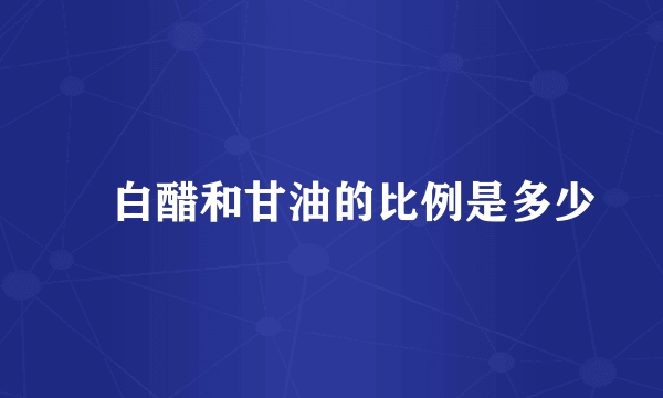 ​白醋和甘油的比例是多少