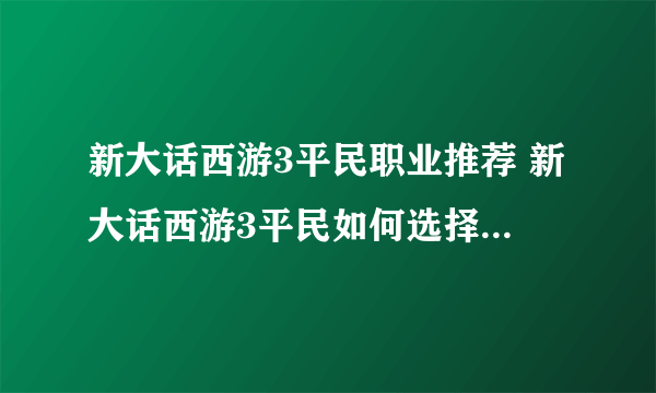 新大话西游3平民职业推荐 新大话西游3平民如何选择_飞外经验