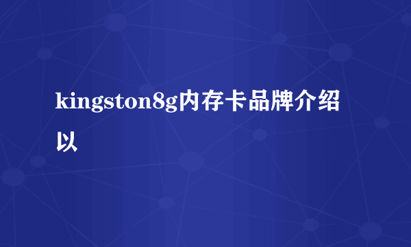 kingston8g内存卡品牌介绍以