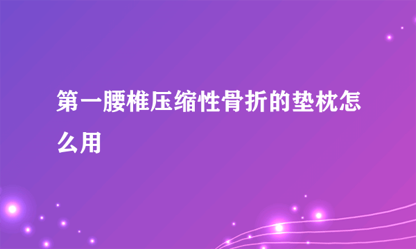 第一腰椎压缩性骨折的垫枕怎么用