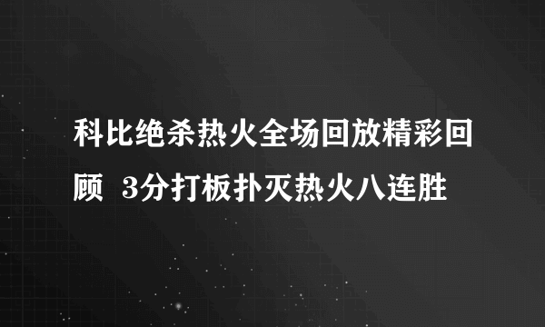 科比绝杀热火全场回放精彩回顾  3分打板扑灭热火八连胜