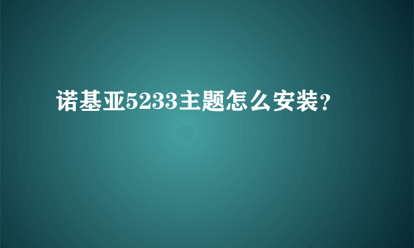 诺基亚5233主题怎么安装？