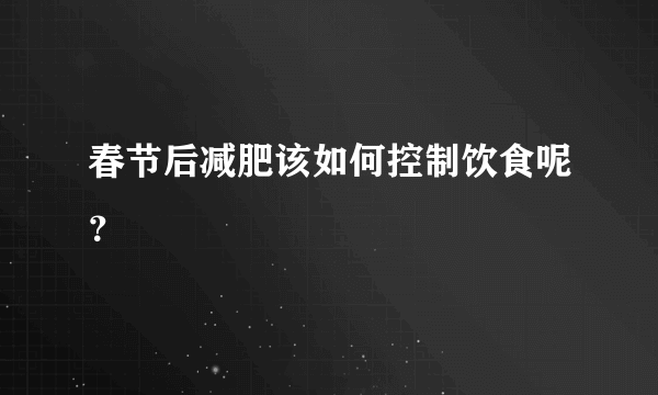春节后减肥该如何控制饮食呢？