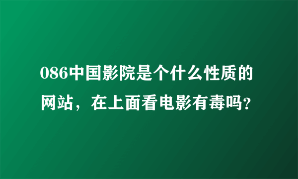 086中国影院是个什么性质的网站，在上面看电影有毒吗？
