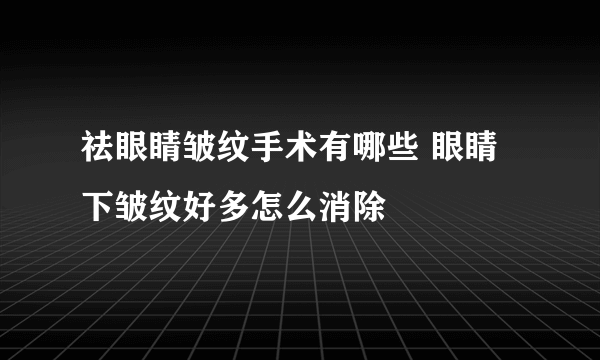 祛眼睛皱纹手术有哪些 眼睛下皱纹好多怎么消除