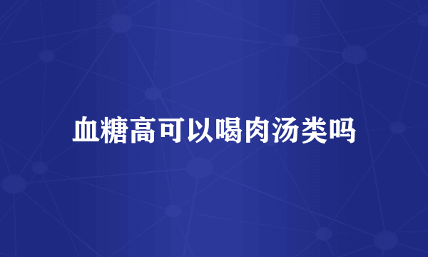 血糖高可以喝肉汤类吗