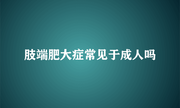 肢端肥大症常见于成人吗