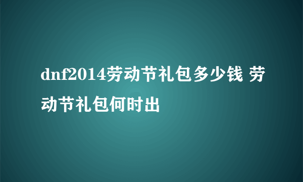 dnf2014劳动节礼包多少钱 劳动节礼包何时出
