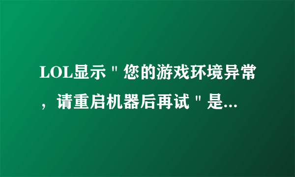 LOL显示＂您的游戏环境异常，请重启机器后再试＂是怎么回事？