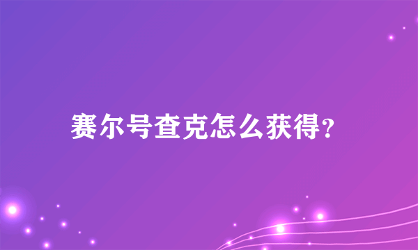 赛尔号查克怎么获得？