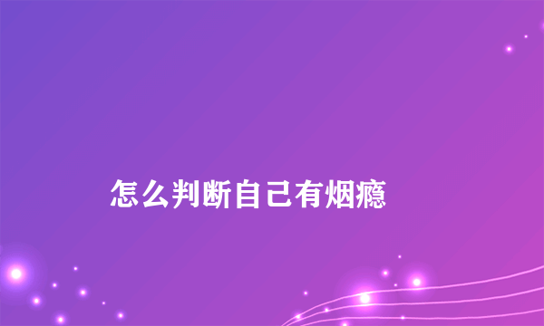 
    怎么判断自己有烟瘾
  