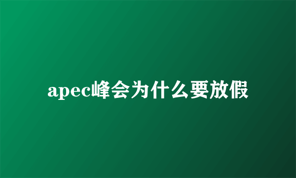 apec峰会为什么要放假