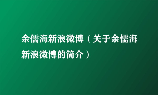 余儒海新浪微博（关于余儒海新浪微博的简介）