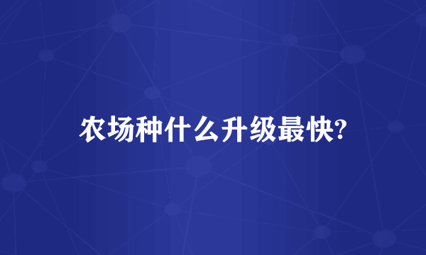 农场种什么升级最快?