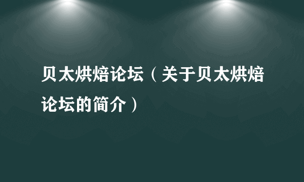 贝太烘焙论坛（关于贝太烘焙论坛的简介）