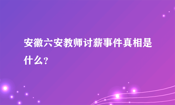 安徽六安教师讨薪事件真相是什么？