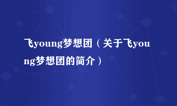飞young梦想团（关于飞young梦想团的简介）