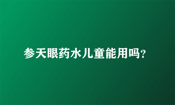 参天眼药水儿童能用吗？