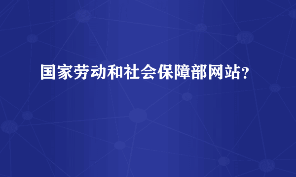 国家劳动和社会保障部网站？