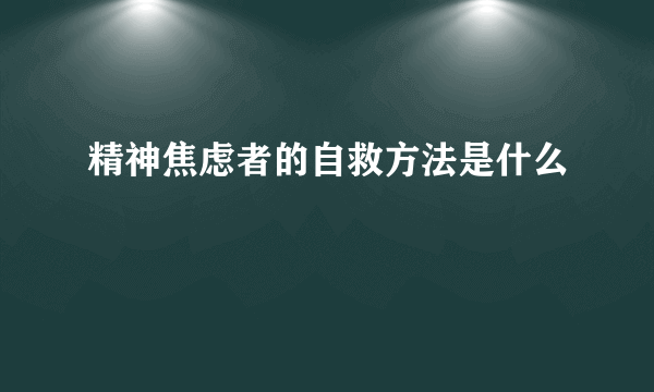 精神焦虑者的自救方法是什么