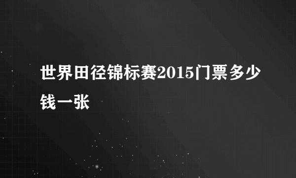 世界田径锦标赛2015门票多少钱一张