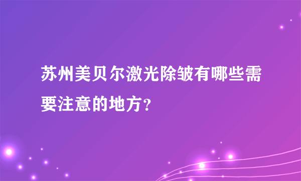 苏州美贝尔激光除皱有哪些需要注意的地方？