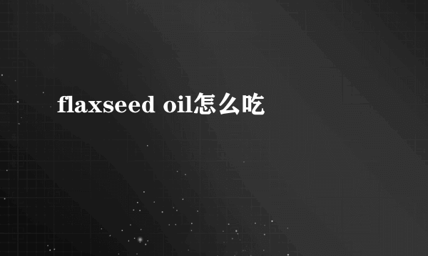 flaxseed oil怎么吃