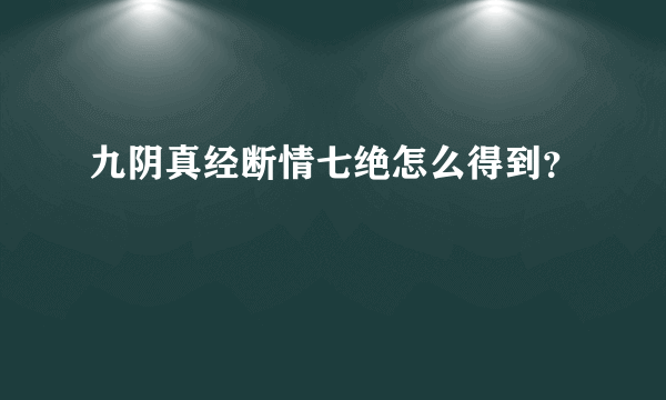 九阴真经断情七绝怎么得到？