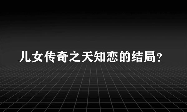 儿女传奇之天知恋的结局？