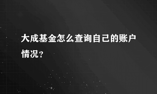 大成基金怎么查询自己的账户情况？