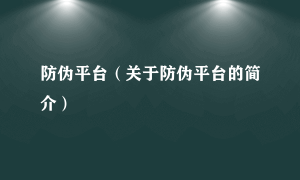 防伪平台（关于防伪平台的简介）