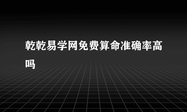 乾乾易学网免费算命准确率高吗
