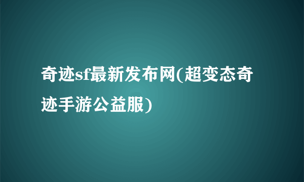 奇迹sf最新发布网(超变态奇迹手游公益服)