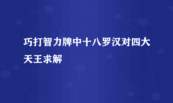 巧打智力牌中十八罗汉对四大天王求解