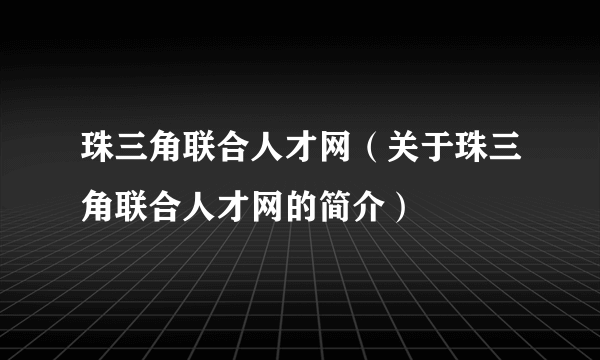 珠三角联合人才网（关于珠三角联合人才网的简介）