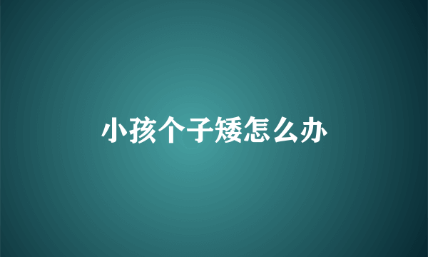 小孩个子矮怎么办