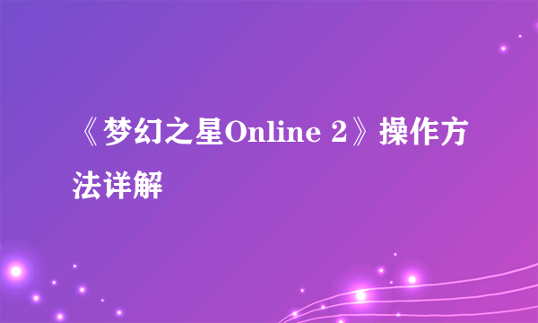 《梦幻之星Online 2》操作方法详解