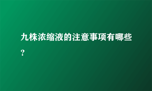 九株浓缩液的注意事项有哪些？